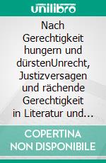 Nach Gerechtigkeit hungern und dürstenUnrecht, Justizversagen und rächende Gerechtigkeit in Literatur und Lebenswelt. E-book. Formato PDF ebook