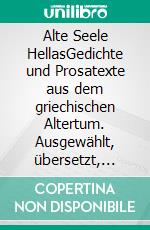 Alte Seele HellasGedichte und Prosatexte aus dem griechischen Altertum. Ausgewählt, übersetzt, nach Kapiteln eingeteilt und eingeleitet von Ludger Koreng. E-book. Formato PDF ebook
