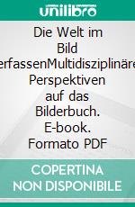 Die Welt im Bild erfassenMultidisziplinäre Perspektiven auf das Bilderbuch. E-book. Formato PDF ebook
