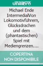 Michael Ende IntermedialVon Lokomotivführern, Glücksdrachen und dem (phantastischen) Spiel mit Mediengrenzen. E-book. Formato PDF ebook