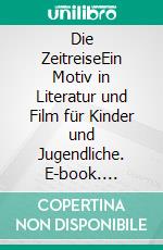 Die ZeitreiseEin Motiv in Literatur und Film für Kinder und Jugendliche. E-book. Formato PDF ebook