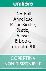 Der Fall Anneliese MichelKirche, Justiz, Presse. E-book. Formato PDF ebook