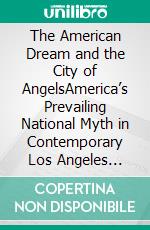 The American Dream and the City of AngelsAmerica’s Prevailing National Myth in Contemporary Los Angeles Fiction. E-book. Formato PDF ebook
