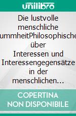 Die lustvolle menschliche DummheitPhilosophisches über Interessen und Interessengegensätze in der menschlichen Lebenswelt. E-book. Formato PDF ebook