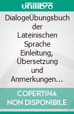 DialogeÜbungsbuch der Lateinischen Sprache Einleitung, Übersetzung und Anmerkungen von Otto Schönberger. E-book. Formato PDF ebook