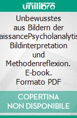 Unbewusstes aus Bildern der RenaissancePsycholanalytische Bildinterpretation und Methodenreflexion. E-book. Formato PDF ebook