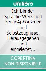 Ich bin der Sprache Werk und ZeugeAphorismen und Selbstzeugnisse. Herausgegeben und eingeleitet von Friedemann Spicker. Unter Mitarbeit von Angelika Spicker-Wendt. E-book. Formato PDF ebook