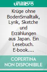 Krüge ohne BodenSmalltalk, Lyrik, Sketche und Erzählungen aus Japan. Ein Lesebuch. E-book. Formato PDF ebook