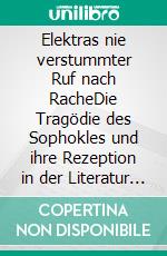 Elektras nie verstummter Ruf nach RacheDie Tragödie des Sophokles und ihre Rezeption in der Literatur und in der Kunst. Texte und ihre Interpretation. E-book. Formato PDF ebook