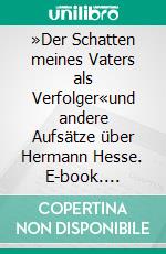»Der Schatten meines Vaters als Verfolger«und andere Aufsätze über Hermann Hesse. E-book. Formato PDF ebook