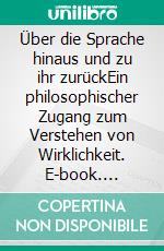 Über die Sprache hinaus und zu ihr zurückEin philosophischer Zugang zum Verstehen von Wirklichkeit. E-book. Formato PDF ebook