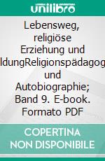 Lebensweg, religiöse Erziehung und BildungReligionspädagogik und Autobiographie; Band 9. E-book. Formato PDF ebook