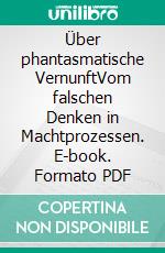 Über phantasmatische VernunftVom falschen Denken in Machtprozessen. E-book. Formato PDF ebook