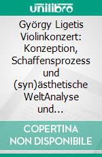 György Ligetis Violinkonzert: Konzeption, Schaffensprozess und (syn)ästhetische WeltAnalyse und Skizzenforschung. E-book. Formato PDF ebook