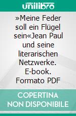 »Meine Feder soll ein Flügel sein«Jean Paul und seine literarischen Netzwerke. E-book. Formato PDF ebook
