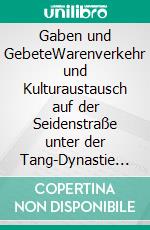 Gaben und GebeteWarenverkehr und Kulturaustausch auf der Seidenstraße unter der Tang-Dynastie (618–907). E-book. Formato PDF ebook