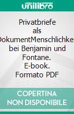 Privatbriefe als DokumentMenschlichkeit bei Benjamin und Fontane. E-book. Formato PDF ebook