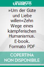 »Um der Güte und Liebe willen«Zehn Wege eines kämpferischen Humanismus. E-book. Formato PDF ebook