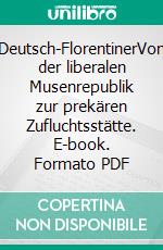 Deutsch-FlorentinerVon der liberalen Musenrepublik zur prekären Zufluchtsstätte. E-book. Formato PDF ebook