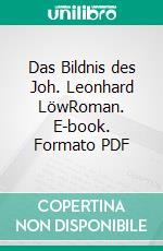 Das Bildnis des Joh. Leonhard LöwRoman. E-book. Formato PDF ebook