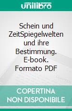 Schein und ZeitSpiegelwelten und ihre Bestimmung. E-book. Formato PDF ebook