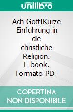 Ach Gott!Kurze Einführung in die christliche Religion. E-book. Formato PDF ebook