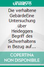 Die verhaltene GebärdeEine Untersuchung über Heideggers Begriff des Sichverhaltens in Bezug auf das Phänomen der Gebärde. E-book. Formato PDF ebook