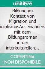 Bildung im Kontext von Migration und Post-KolonialismusAuseinandersetzungen mit dem Bildungsroman in der interkulturellen Gegenwartsliteratur. E-book. Formato PDF ebook