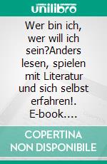 Wer bin ich, wer will ich sein?Anders lesen, spielen mit Literatur und sich selbst erfahren!. E-book. Formato PDF ebook