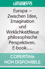 Europa – Zwischen Idee, Imagination und WirklichkeitNeue philosophische Perspektiven. E-book. Formato PDF ebook