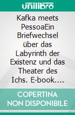 Kafka meets PessoaEin Briefwechsel über das Labyrinth der Existenz und das Theater des Ichs. E-book. Formato PDF ebook
