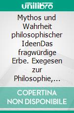 Mythos und Wahrheit philosophischer IdeenDas fragwürdige Erbe. Exegesen zur Philosophie, Literatur und Religion. E-book. Formato PDF ebook