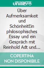 Über Aufmerksamkeit und SchönheitEin philosophisches Essay und ein Gespräch mit Reinhold Adt und Jörg Magenau. E-book. Formato PDF ebook