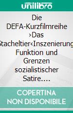 Die DEFA-Kurzfilmreihe ›Das Stacheltier‹Inszenierung, Funktion und Grenzen sozialistischer Satire. E-book. Formato PDF ebook