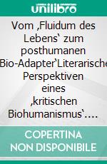 Vom ‚Fluidum des Lebens‘ zum posthumanen ‚Bio-Adapter‘Literarische Perspektiven eines ‚kritischen Biohumanismus‘. E-book. Formato PDF ebook