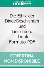 Die Ethik der DingeGeschichten und Einsichten. E-book. Formato PDF ebook