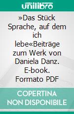 »Das Stück Sprache, auf dem ich lebe«Beiträge zum Werk von Daniela Danz. E-book. Formato PDF ebook