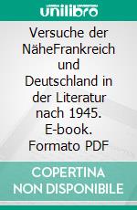 Versuche der NäheFrankreich und Deutschland in der Literatur nach 1945. E-book. Formato PDF ebook