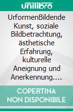 UrformenBildende Kunst, soziale Bildbetrachtung, ästhetische Erfahrung, kulturelle Aneignung und Anerkennung. E-book. Formato PDF ebook