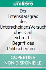 Der Intensitätsgrad des UnterscheidensVersuch über Carl Schmitts Begriff des Politischen im Lichte einer philosophischen Theorie der Unterscheidungen. E-book. Formato PDF ebook