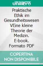 Praktische Ethik im Gesundheitswesen VEine kleine Theorie der Medizin. E-book. Formato PDF ebook