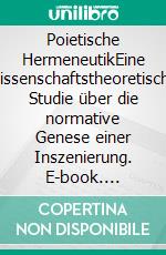 Poietische HermeneutikEine wissenschaftstheoretische Studie über die normative Genese einer Inszenierung. E-book. Formato PDF ebook