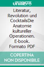 Literatur, Revolution und CocktailsDie Anatomie kultureller Operationen. E-book. Formato PDF ebook
