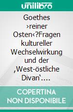 Goethes ›reiner Osten‹?Fragen kultureller Wechselwirkung und der ,West-östliche Divan‘. E-book. Formato PDF ebook