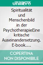 Spiritualität und Menschenbild in der PsychotherapieEine kritische Auseinandersetzung. E-book. Formato PDF ebook
