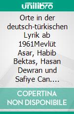 Orte in der deutsch-türkischen Lyrik ab 1961Mevlüt Asar, Habib Bektas, Hasan Dewran und Safiye Can. E-book. Formato PDF ebook
