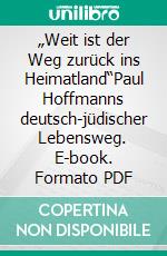 „Weit ist der Weg zurück ins Heimatland“Paul Hoffmanns deutsch-jüdischer Lebensweg. E-book. Formato PDF ebook
