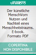 Der künstliche MenschVom Nutzen und Nachteil eines Menschheitstraums. E-book. Formato PDF ebook