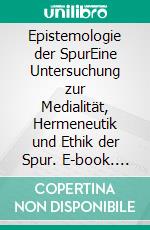 Epistemologie der SpurEine Untersuchung zur Medialität, Hermeneutik und Ethik der Spur. E-book. Formato PDF ebook