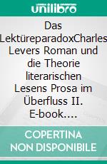 Das LektüreparadoxCharles Levers Roman und die Theorie literarischen Lesens Prosa im Überfluss II. E-book. Formato PDF ebook